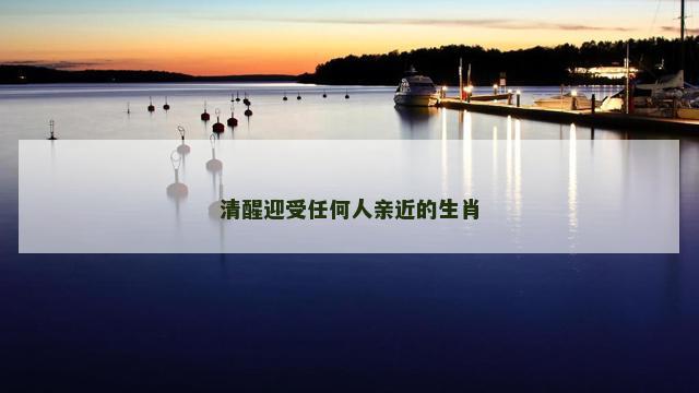 清醒迎受任何人亲近的生肖