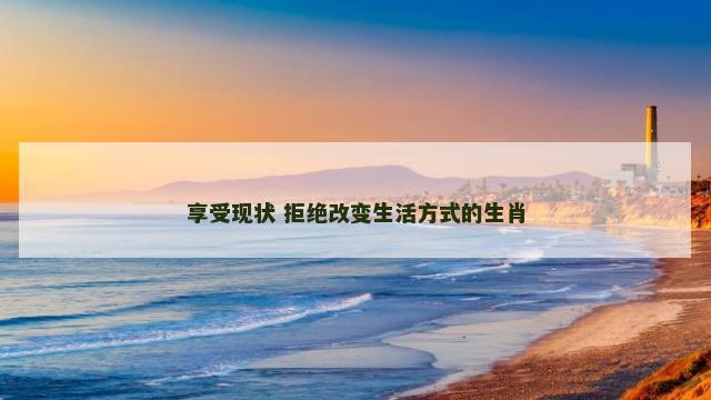 享受现状 拒绝改变生活方式的生肖