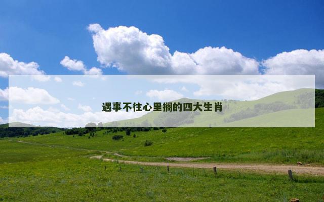 遇事不往心里搁的四大生肖