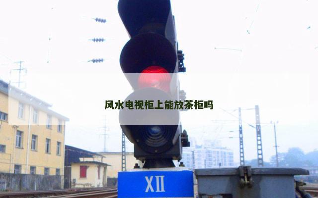 风水电视柜上能放茶柜吗