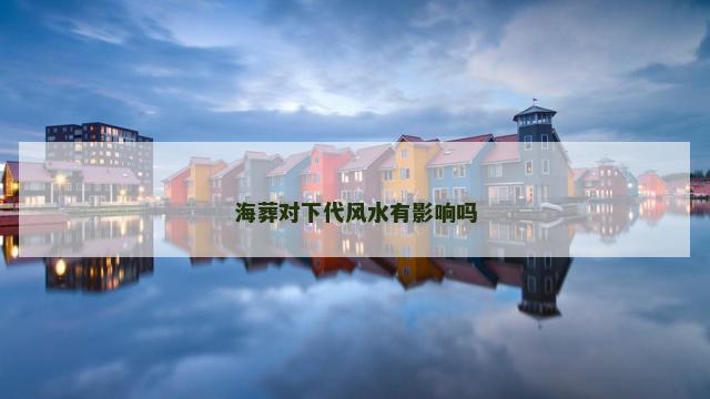 海葬对下代风水有影响吗