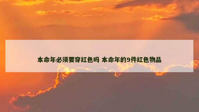 本命年必须要穿红色吗 本命年的9件红色物品