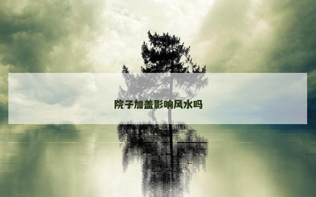 院子加盖影响风水吗