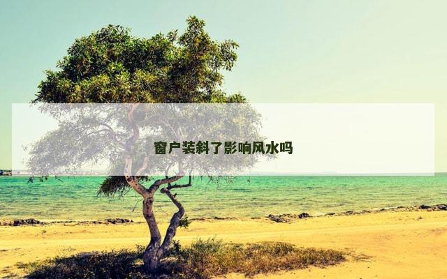 窗户装斜了影响风水吗