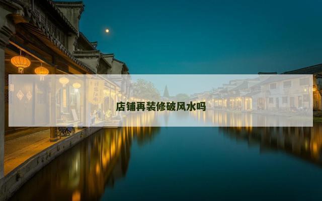 店铺再装修破风水吗 店铺再装修破风水吗