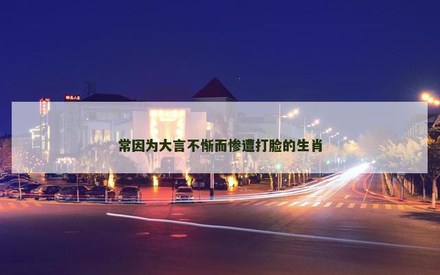 常因为大言不惭而惨遭打脸的生肖