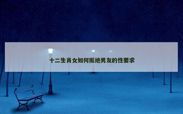 十二生肖女如何拒绝男友的性要求