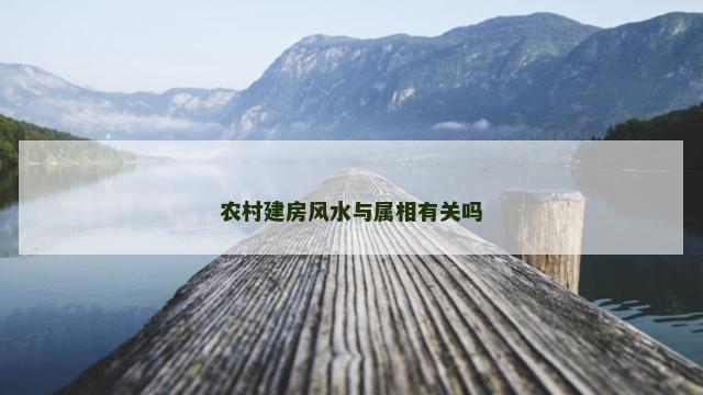 农村建房风水与属相有关吗