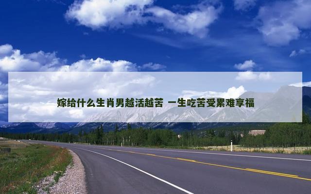 嫁给什么生肖男越活越苦 一生吃苦受累难享福