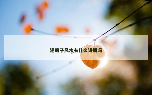 建房子风水有什么讲解吗