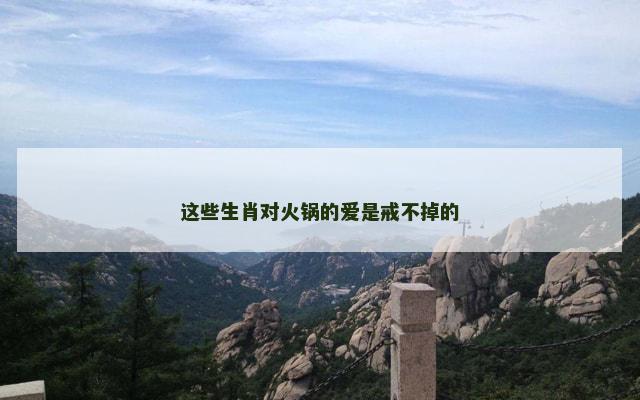 这些生肖对火锅的爱是戒不掉的