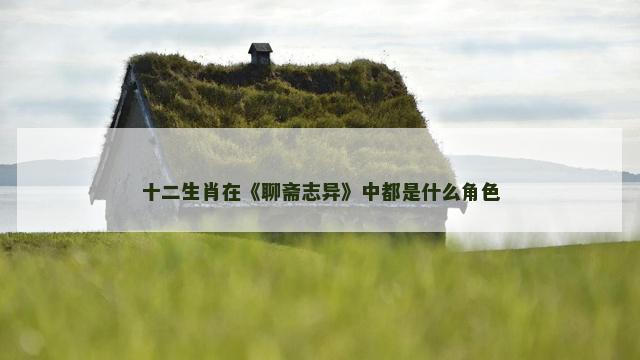 十二生肖在《聊斋志异》中都是什么角色