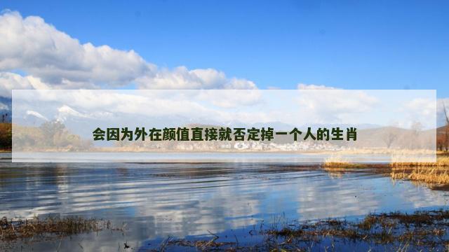 会因为外在颜值直接就否定掉一个人的生肖 会因为外在颜值直接就否定掉一个人的生肖
