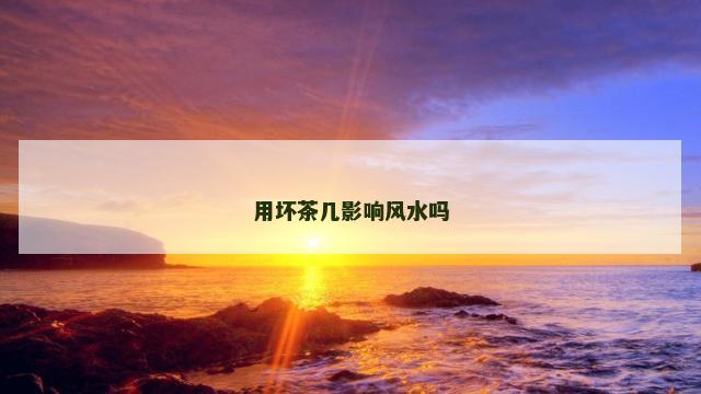 用坏茶几影响风水吗