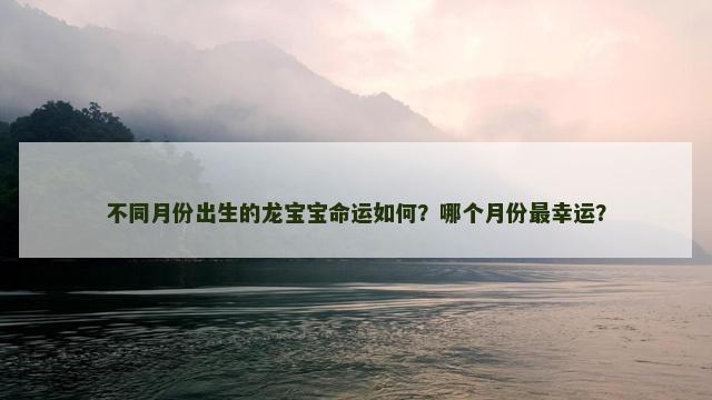不同月份出生的龙宝宝命运如何？哪个月份最幸运？