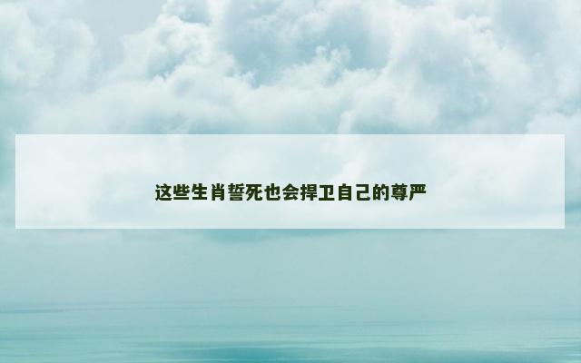 这些生肖誓死也会捍卫自己的尊严