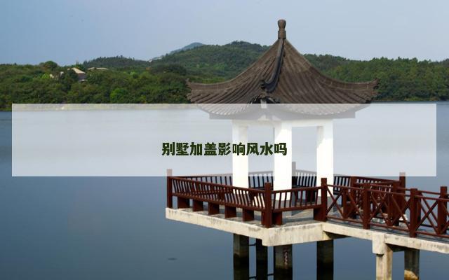 别墅加盖影响风水吗