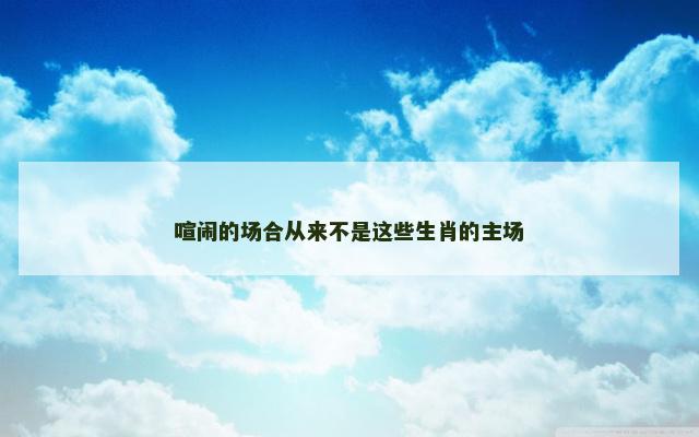喧闹的场合从来不是这些生肖的主场