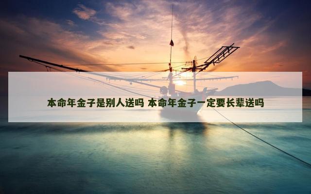 本命年金子是别人送吗 本命年金子一定要长辈送吗