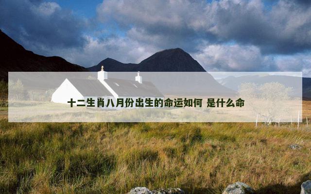 十二生肖八月份出生的命运如何 是什么命