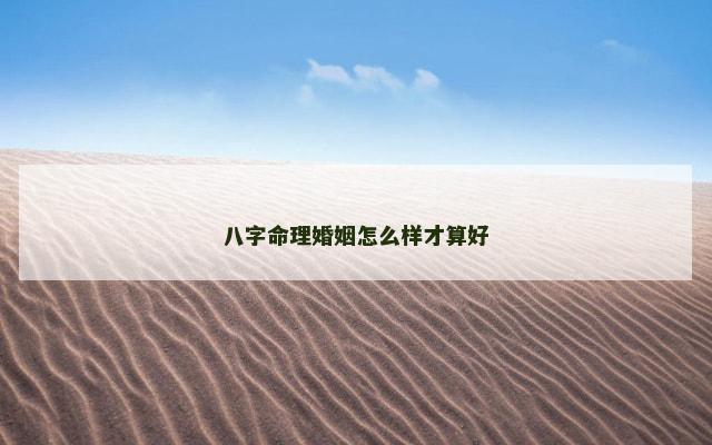 八字命理婚姻怎么样才算好