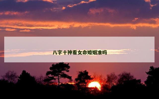 八字十神看女命婚姻准吗