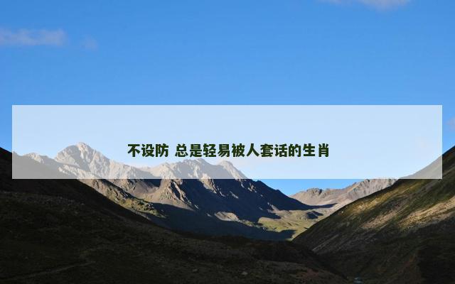 不设防 总是轻易被人套话的生肖