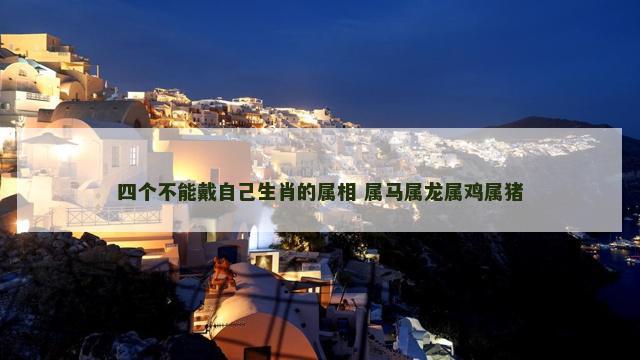 四个不能戴自己生肖的属相 属马属龙属鸡属猪