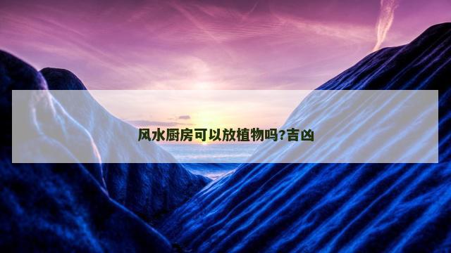 风水厨房可以放植物吗?吉凶