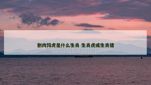 割肉饲虎是什么生肖 生肖虎或生肖猪