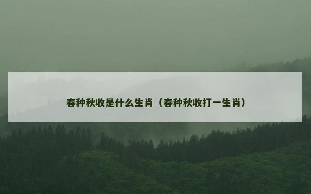 春种秋收是什么生肖（春种秋收打一生肖）