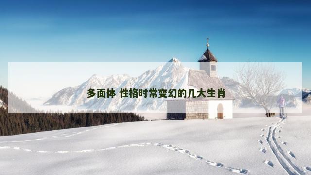 多面体 性格时常变幻的几大生肖