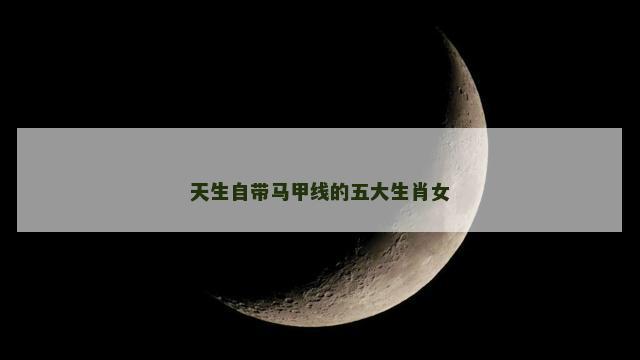 天生自带马甲线的五大生肖女