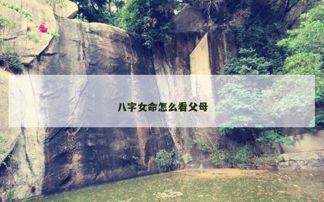 八字女命怎么看父母