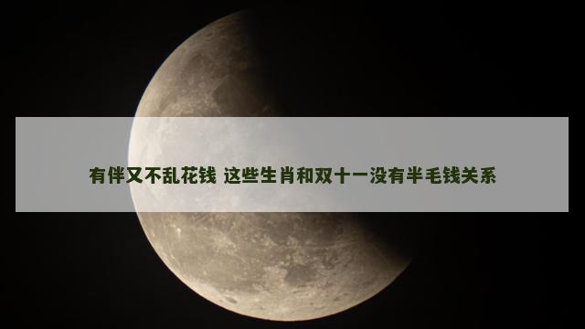 有伴又不乱花钱 这些生肖和双十一没有半毛钱关系