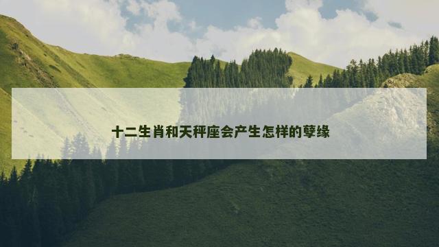 十二生肖和天秤座会产生怎样的孽缘
