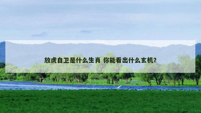 放虎自卫是什么生肖 你能看出什么玄机？