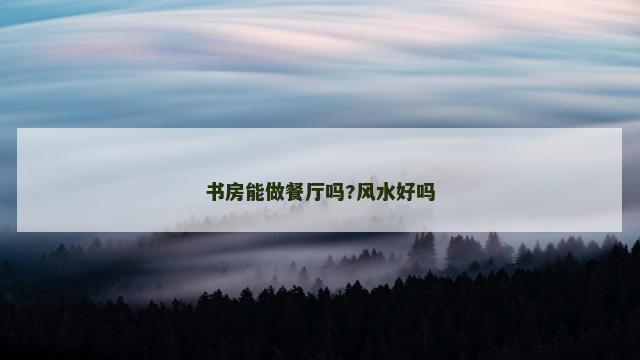 书房能做餐厅吗?风水好吗