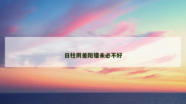 日柱阴差阳错未必不好