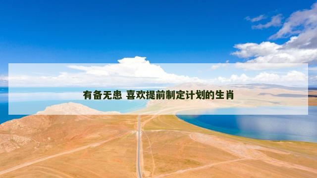 有备无患 喜欢提前制定计划的生肖