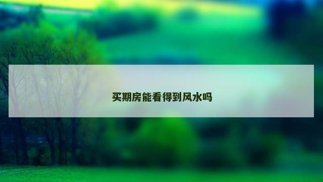 买期房能看得到风水吗