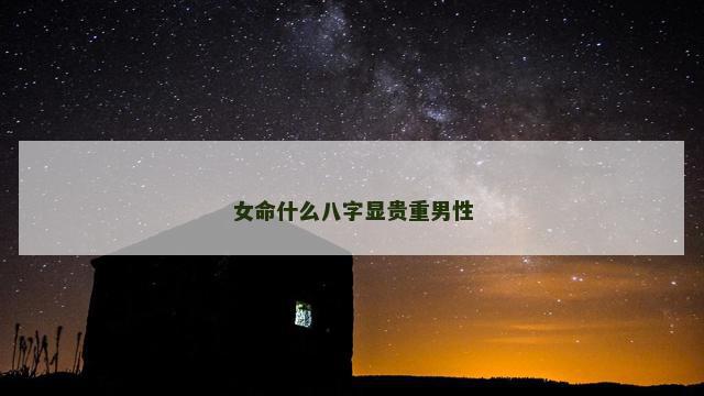 女命什么八字显贵重男性