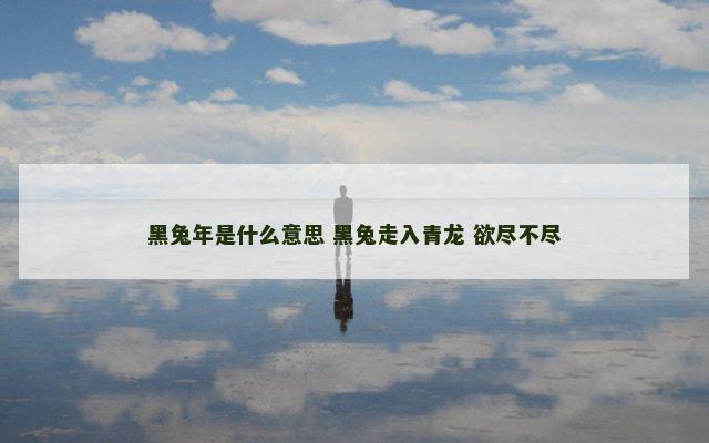 黑兔年是什么意思 黑兔走入青龙 欲尽不尽