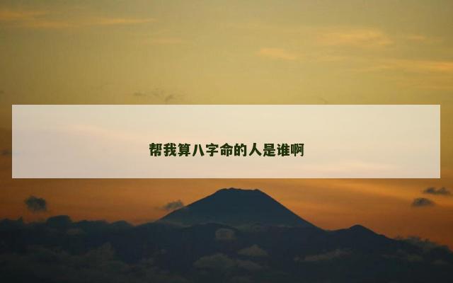 帮我算八字命的人是谁啊