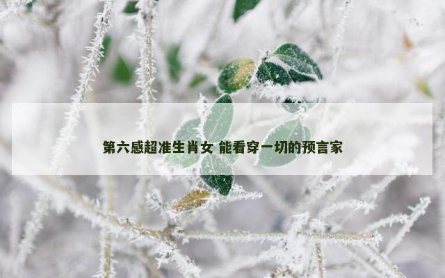 第六感超准生肖女 能看穿一切的预言家