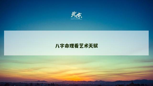 八字命理看艺术天赋