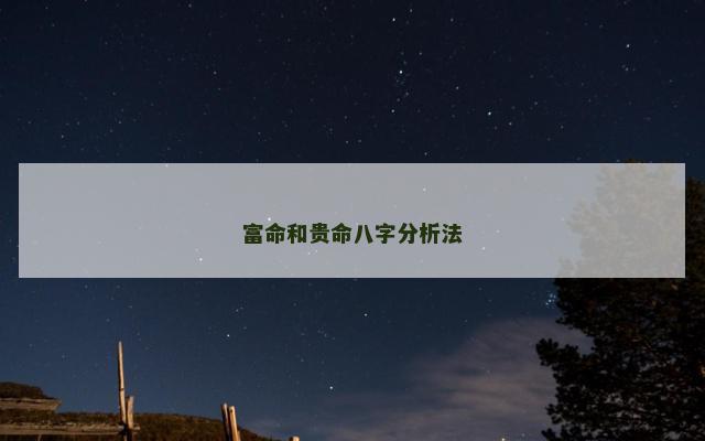 富命和贵命八字分析法 富命和贵命八字分析法