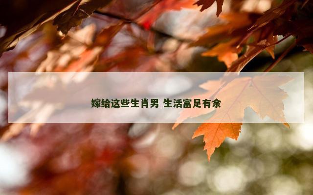 嫁给这些生肖男 生活富足有余