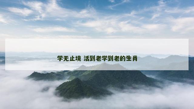 学无止境 活到老学到老的生肖