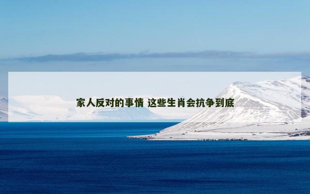 家人反对的事情 这些生肖会抗争到底